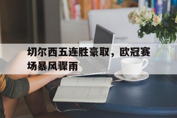 切尔西五连胜豪取，欧冠赛场暴风骤雨的简单介绍