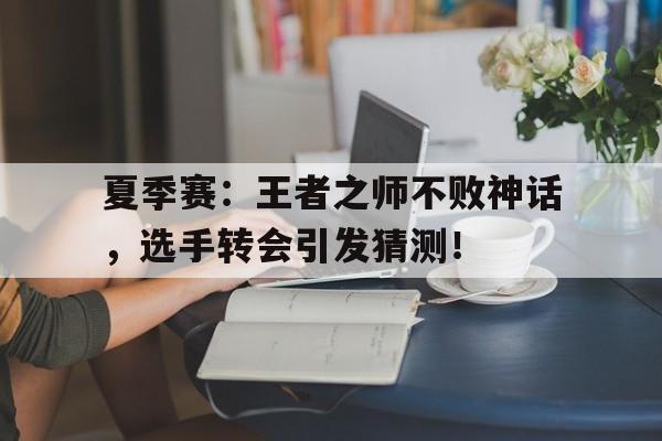 夏季赛：王者之师不败神话，选手转会引发猜测！
