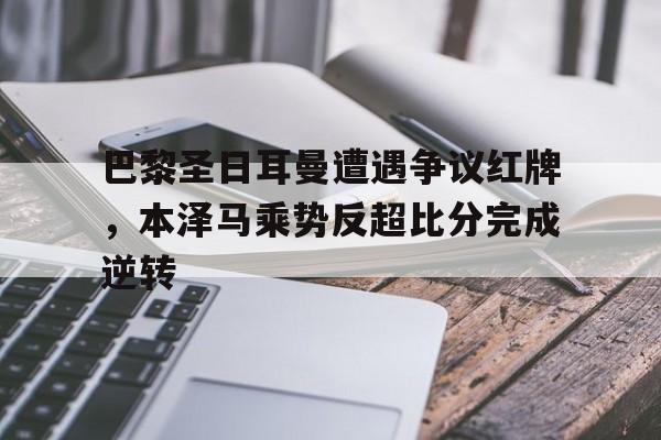 巴黎圣日耳曼遭遇争议红牌，本泽马乘势反超比分完成逆转巴黎圣日耳曼 vs 马赛